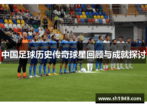 中国足球历史传奇球星回顾与成就探讨