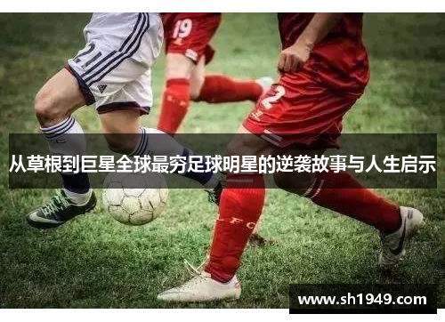 从草根到巨星全球最穷足球明星的逆袭故事与人生启示