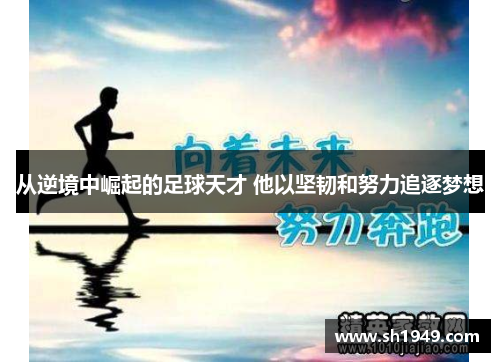 从逆境中崛起的足球天才 他以坚韧和努力追逐梦想