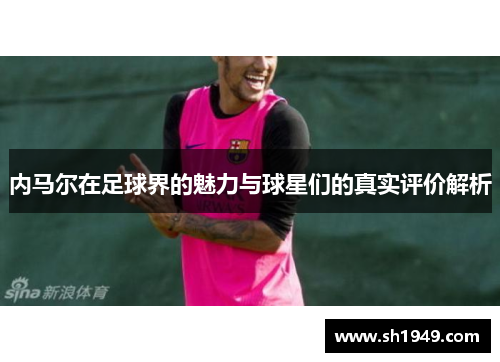 内马尔在足球界的魅力与球星们的真实评价解析