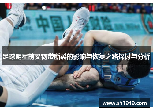 足球明星前叉韧带断裂的影响与恢复之路探讨与分析