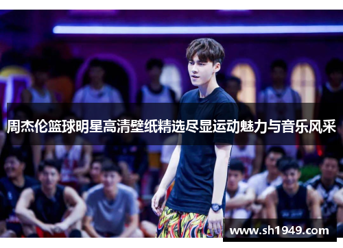 周杰伦篮球明星高清壁纸精选尽显运动魅力与音乐风采