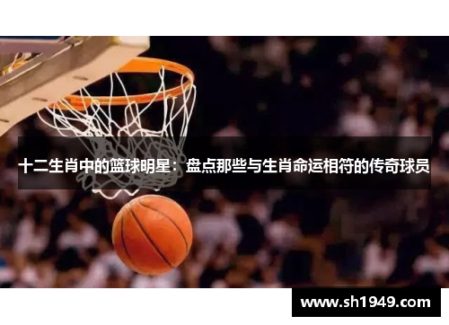 十二生肖中的篮球明星：盘点那些与生肖命运相符的传奇球员