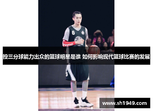 投三分球能力出众的篮球明星是谁 如何影响现代篮球比赛的发展