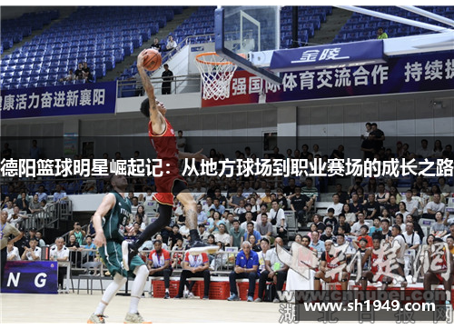 德阳篮球明星崛起记：从地方球场到职业赛场的成长之路