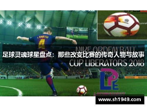 足球灵魂球星盘点：那些改变比赛的传奇人物与故事