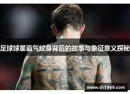 足球球星霸气纹身背后的故事与象征意义探秘