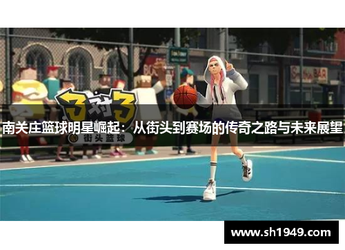 南关庄篮球明星崛起：从街头到赛场的传奇之路与未来展望