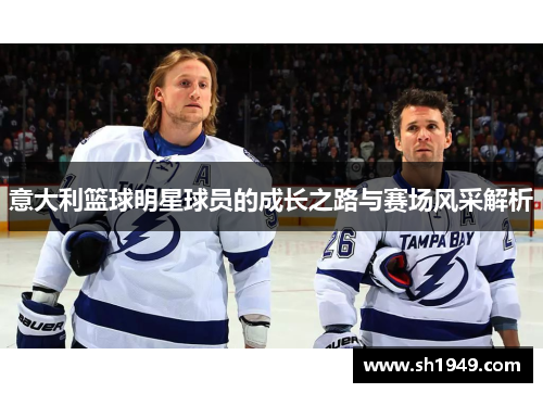 意大利篮球明星球员的成长之路与赛场风采解析