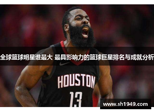 全球篮球明星谁最大 最具影响力的篮球巨星排名与成就分析
