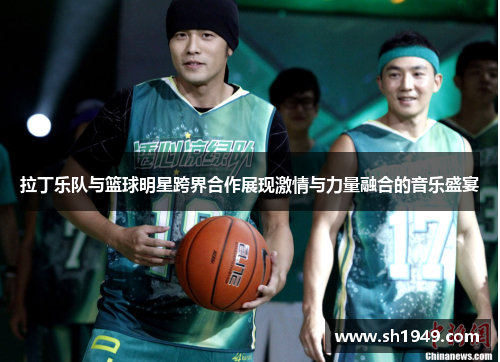 拉丁乐队与篮球明星跨界合作展现激情与力量融合的音乐盛宴