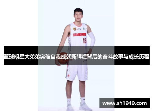 篮球明星大弟弟突破自我成就新辉煌背后的奋斗故事与成长历程