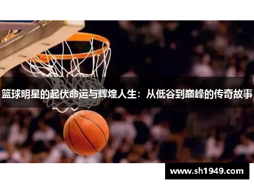 篮球明星的起伏命运与辉煌人生：从低谷到巅峰的传奇故事