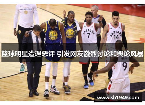 篮球明星遭遇恶评 引发网友激烈讨论和舆论风暴