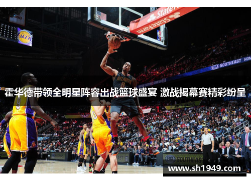 霍华德带领全明星阵容出战篮球盛宴 激战揭幕赛精彩纷呈