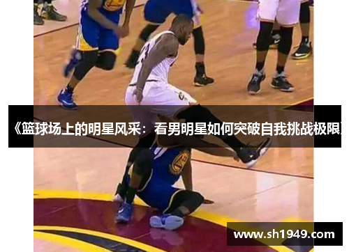 《篮球场上的明星风采：看男明星如何突破自我挑战极限》